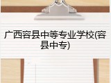 广西容县中等专业学校(容县中专)