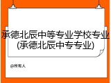承德北辰中等专业学校专业(承德北辰中专专业)
