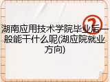 湖南应用技术学院毕业后一般能干什么呢(湖应院就业方向)