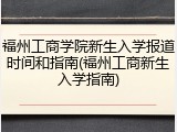 福州工商学院新生入学报道时间和指南(福州工商新生入学指南)