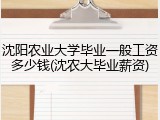 沈阳农业大学毕业一般工资多少钱(沈农大毕业薪资)