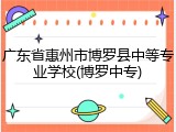 广东省惠州市博罗县中等专业学校(博罗中专)