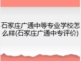 石家庄广通中等专业学校怎么样(石家庄广通中专评价)