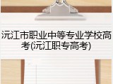 沅江市职业中等专业学校高考(沅江职专高考)