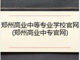 郑州高业中等专业学校官网(郑州高业中专官网)