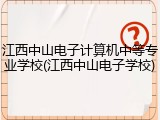江西中山电子计算机中等专业学校(江西中山电子学校)