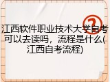 江西软件职业技术大学自考可以去读吗，流程是什么(江西自考流程)