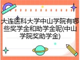 大连医科大学中山学院有哪些奖学金和助学金呢(中山学院奖助学金)