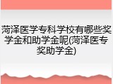 菏泽医学专科学校有哪些奖学金和助学金呢(菏泽医专奖助学金)