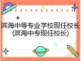 滨海中等专业学校现任校长(滨海中专现任校长)