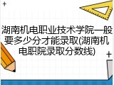 湖南机电职业技术学院一般要多少分才能录取(湖南机电职院录取分数线)
