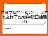 安顺学院的口碑如何，现在怎么样了(安顺学院口碑现状)