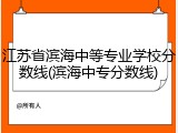 江苏省滨海中等专业学校分数线(滨海中专分数线)