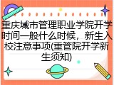 重庆城市管理职业学院开学时间一般什么时候，新生入校注意事项(重管院开学新生须知)