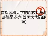 首都医科大学的院校代码和邮编是多少(首医大代码邮编)