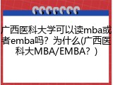 广西医科大学可以读mba或者emba吗？为什么(广西医科大MBA/EMBA？)