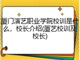 厦门演艺职业学院校训是什么，校长介绍(厦艺校训及校长)