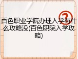 百色职业学院办理入学有什么攻略没(百色职院入学攻略)