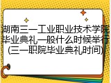 湖南三一工业职业技术学院毕业典礼一般什么时候举行(三一职院毕业典礼时间)