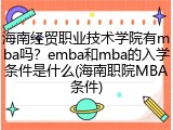 海南经贸职业技术学院有mba吗？emba和mba的入学条件是什么(海南职院MBA条件)