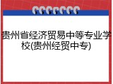 贵州省经济贸易中等专业学校(贵州经贸中专)