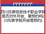 四川托普信息技术职业学院是否对外开放，要预约吗(川托普学院开放需预约)