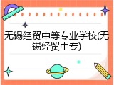 无锡经贸中等专业学校(无锡经贸中专)