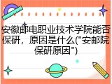 安徽邮电职业技术学院能否保研，原因是什么("安邮院保研原因")