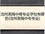 沧州渤海中等专业学校有哪些(沧州渤海中专专业)