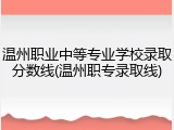 温州职业中等专业学校录取分数线(温州职专录取线)