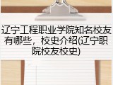 辽宁工程职业学院知名校友有哪些，校史介绍(辽宁职院校友校史)