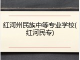 红河州民族中等专业学校(红河民专)
