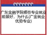 广东金融学院哪些专业就业前景好，为什么(广金就业优势专业)