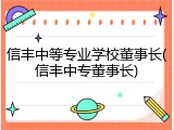 信丰中等专业学校董事长(信丰中专董事长)