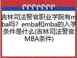 吉林司法警官职业学院有mba吗？emba和mba的入学条件是什么(吉林司法警官MBA条件)