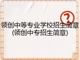 领创中等专业学校招生简章(领创中专招生简章)