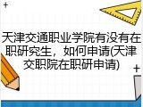 天津交通职业学院有没有在职研究生，如何申请(天津交职院在职研申请)