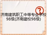 济南建筑职工中等专业学校98级(济南建校98级)