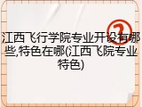 江西飞行学院专业开设有哪些,特色在哪(江西飞院专业特色)