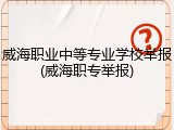 威海职业中等专业学校举报(威海职专举报)