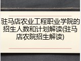 驻马店农业工程职业学院的招生人数和计划解读(驻马店农院招生解读)