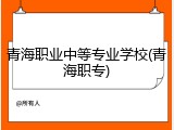 青海职业中等专业学校(青海职专)