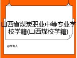 山西省煤炭职业中等专业学校学籍(山西煤校学籍)