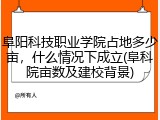 阜阳科技职业学院占地多少亩，什么情况下成立(阜科院亩数及建校背景)