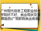 广州现代信息工程职业技术学院好不好，就业现状及发展趋势(广现职院就业前景)