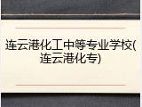 连云港化工中等专业学校(连云港化专)