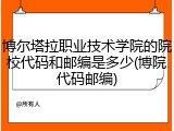 博尔塔拉职业技术学院的院校代码和邮编是多少(博院代码邮编)