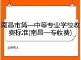 南昌市第一中等专业学校收费标准(南昌一专收费)