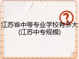 江苏省中等专业学校有多大(江苏中专规模)