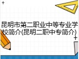 昆明市第二职业中等专业学校简介(昆明二职中专简介)